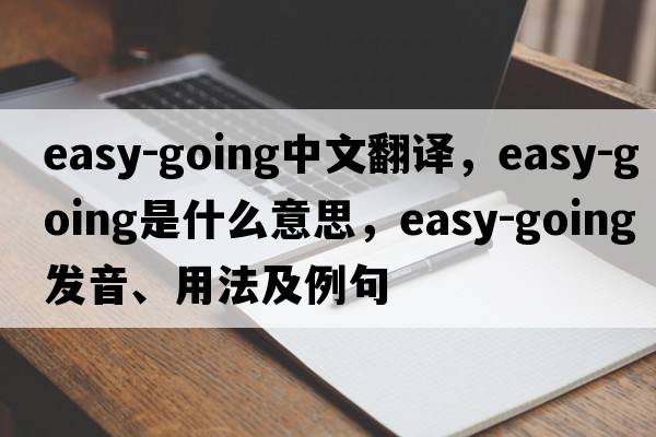 easy-going中文翻譯，easy-going是什么意思，easy-going發(fā)音、用法及例句