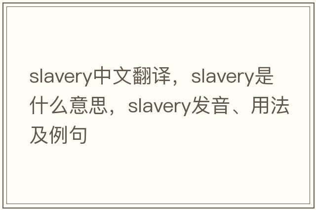 slavery中文翻譯，slavery是什么意思，slavery發(fā)音、用法及例句