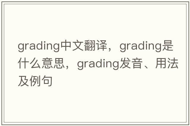 grading中文翻譯，grading是什么意思，grading發(fā)音、用法及例句
