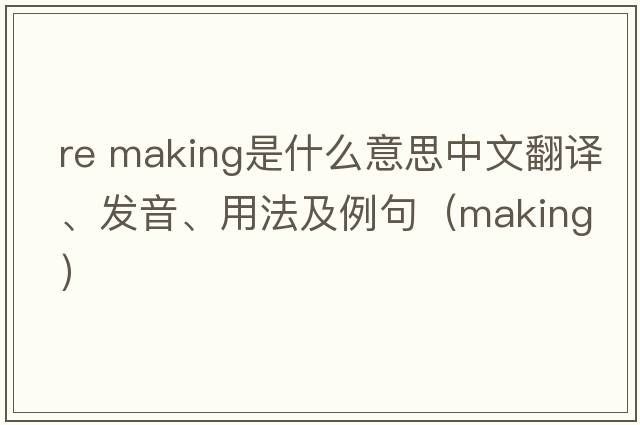 re making是什么意思中文翻譯、發(fā)音、用法及例句（making）