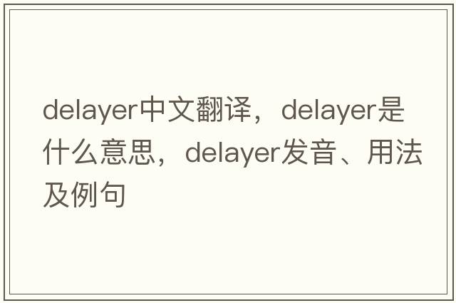 delayer中文翻譯，delayer是什么意思，delayer發(fā)音、用法及例句