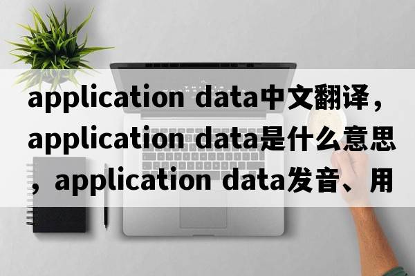 application data中文翻譯，application data是什么意思，application data發(fā)音、用法及例句