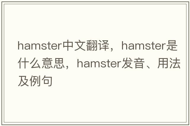 hamster中文翻譯，hamster是什么意思，hamster發(fā)音、用法及例句