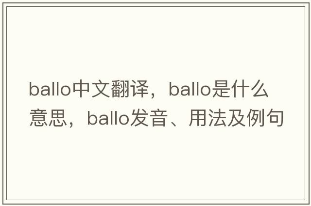 ballo中文翻譯，ballo是什么意思，ballo發(fā)音、用法及例句