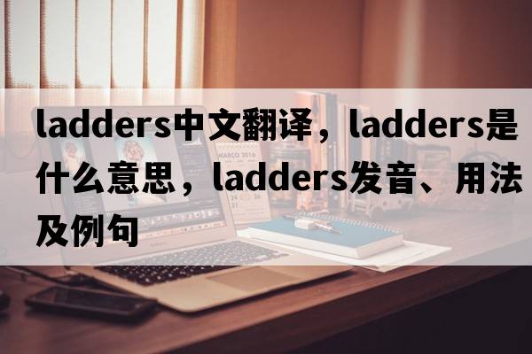 ladders中文翻譯，ladders是什么意思，ladders發(fā)音、用法及例句