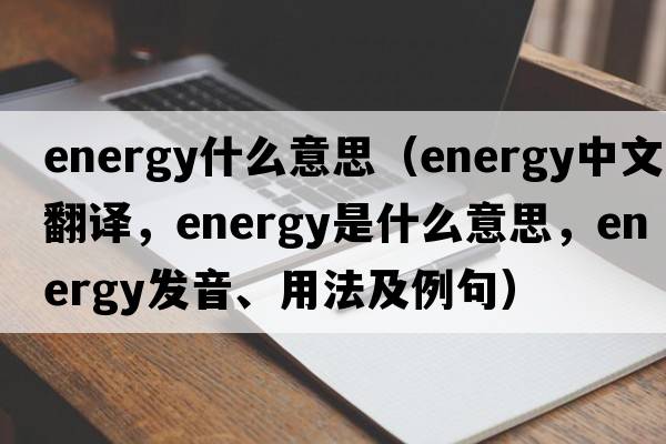 energy什么意思（energy中文翻譯，energy是什么意思，energy發(fā)音、用法及例句）