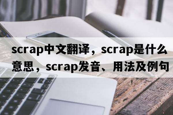 scrap中文翻譯，scrap是什么意思，scrap發(fā)音、用法及例句