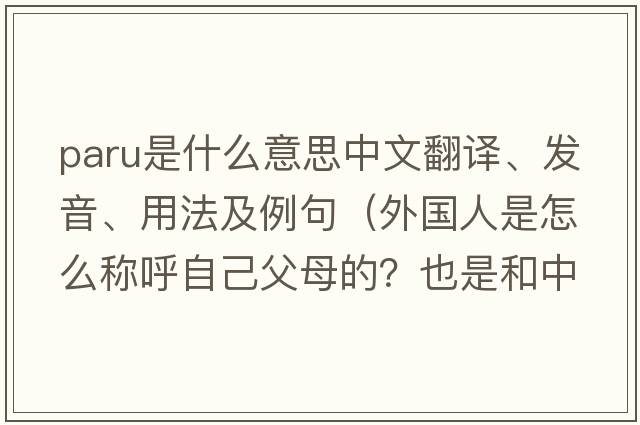 paru是什么意思中文翻譯、發(fā)音、用法及例句（外國人是怎么稱(chēng)呼自己父母的？也是和中國人一樣叫爸媽嗎？還是有著(zhù)別的什么稱(chēng)呼？）