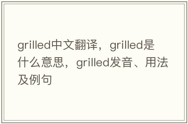 grilled中文翻譯，grilled是什么意思，grilled發(fā)音、用法及例句