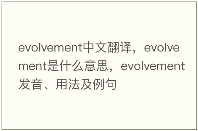 evolvement中文翻譯，evolvement是什么意思，evolvement發(fā)音、用法及例句