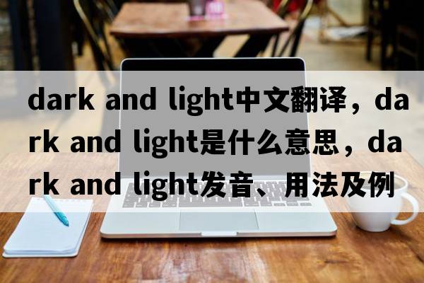 dark and light中文翻譯，dark and light是什么意思，dark and light發(fā)音、用法及例句
