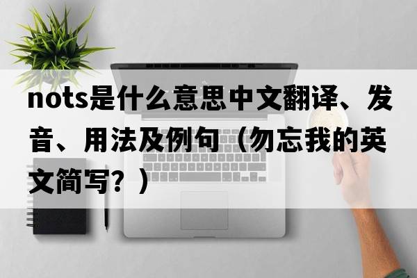 NOTS是什么意思中文翻譯、發(fā)音、用法及例句（勿忘我的英文簡(jiǎn)寫(xiě)？）