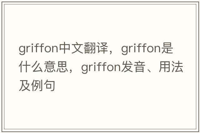 griffon中文翻譯，griffon是什么意思，griffon發(fā)音、用法及例句