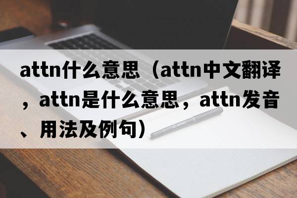 attn什么意思（attn中文翻譯，attn是什么意思，attn發(fā)音、用法及例句）