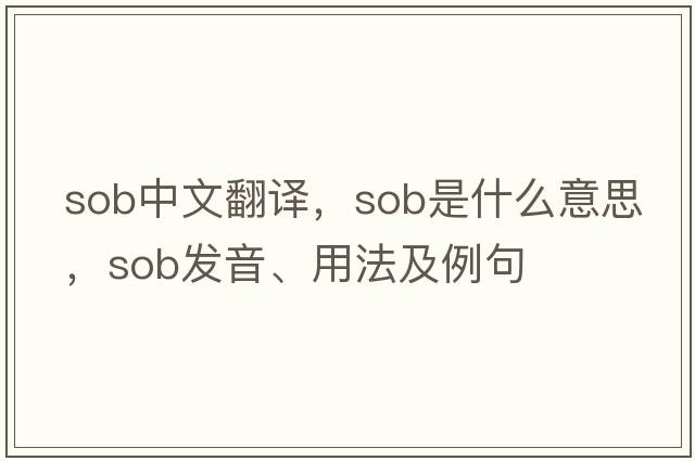 sob中文翻譯，sob是什么意思，sob發(fā)音、用法及例句