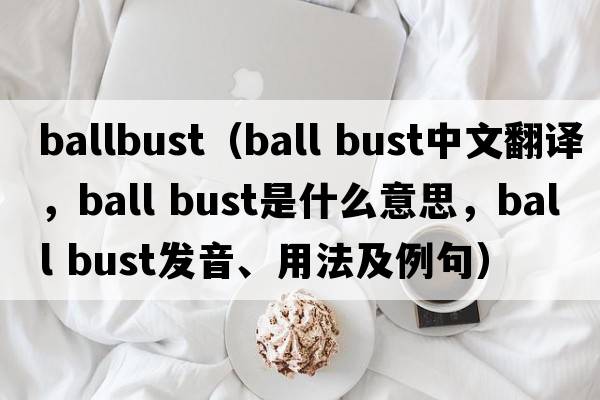 ballbust（ball bust中文翻譯，ball bust是什么意思，ball bust發(fā)音、用法及例句）