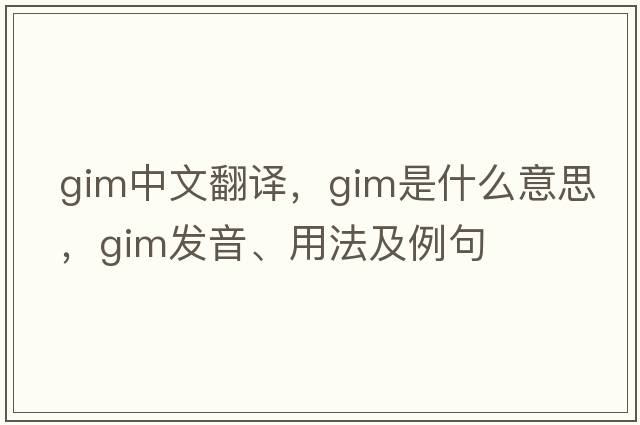 GIM中文翻譯，GIM是什么意思，GIM發(fā)音、用法及例句