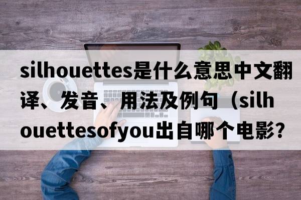 silhouettes是什么意思中文翻譯、發(fā)音、用法及例句（silhouettesofyou出自哪個(gè)電影？）