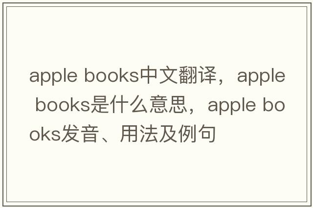 apple books中文翻譯，apple books是什么意思，apple books發(fā)音、用法及例句