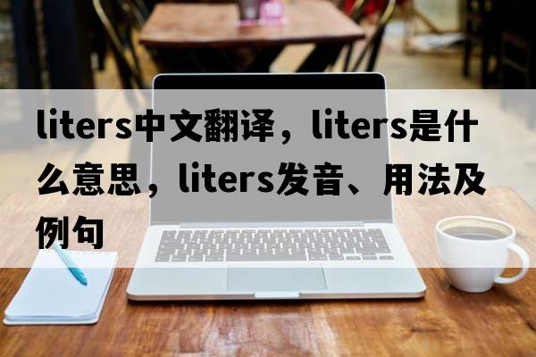 liters中文翻譯，liters是什么意思，liters發(fā)音、用法及例句