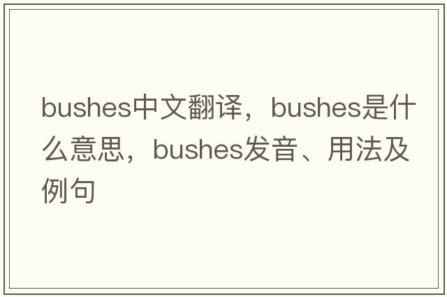 bushes中文翻譯，bushes是什么意思，bushes發(fā)音、用法及例句