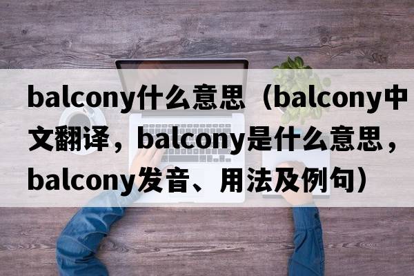 balcony什么意思（balcony中文翻譯，balcony是什么意思，balcony發(fā)音、用法及例句）