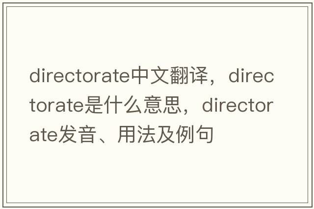 directorate中文翻譯，directorate是什么意思，directorate發(fā)音、用法及例句