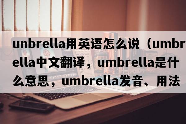 unbrella用英語(yǔ)怎么說(shuō)（umbrella中文翻譯，umbrella是什么意思，umbrella發(fā)音、用法及例句）