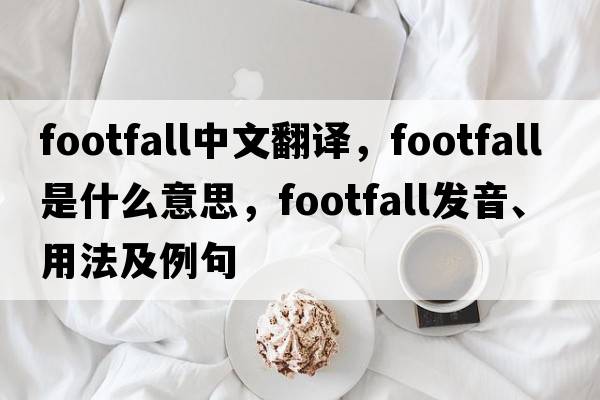 footfall中文翻譯，footfall是什么意思，footfall發(fā)音、用法及例句