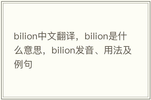 bilion中文翻譯，bilion是什么意思，bilion發(fā)音、用法及例句