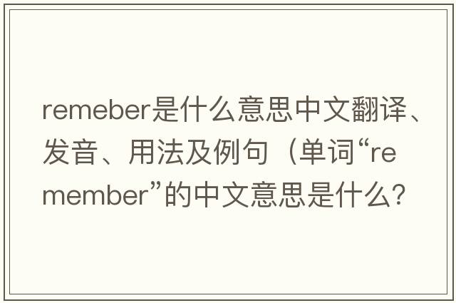 remeber是什么意思中文翻譯、發(fā)音、用法及例句（單詞“remember”的中文意思是什么？）