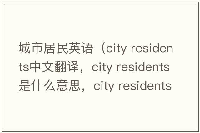 城市居民英語(yǔ)（city residents中文翻譯，city residents是什么意思，city residents發(fā)音、用法及例句）
