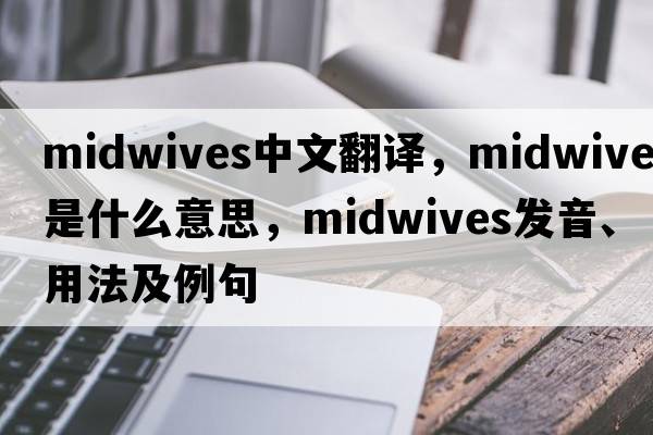 midwives中文翻譯，midwives是什么意思，midwives發(fā)音、用法及例句