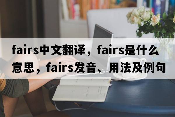 fairs中文翻譯，fairs是什么意思，fairs發(fā)音、用法及例句