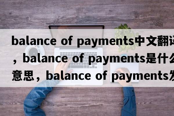 balance of payments中文翻譯，balance of payments是什么意思，balance of payments發(fā)音、用法及例句