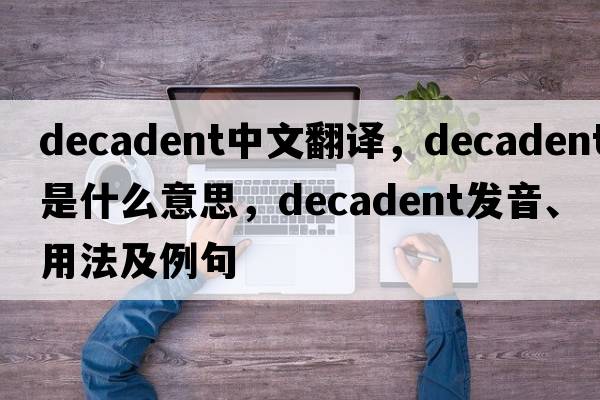 decadent中文翻譯，decadent是什么意思，decadent發(fā)音、用法及例句