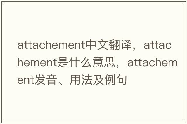 attachement中文翻譯，attachement是什么意思，attachement發(fā)音、用法及例句