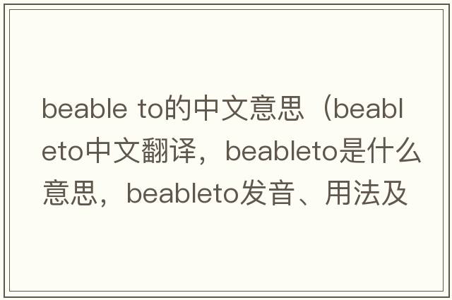 beable to的中文意思（beableto中文翻譯，beableto是什么意思，beableto發(fā)音、用法及例句）