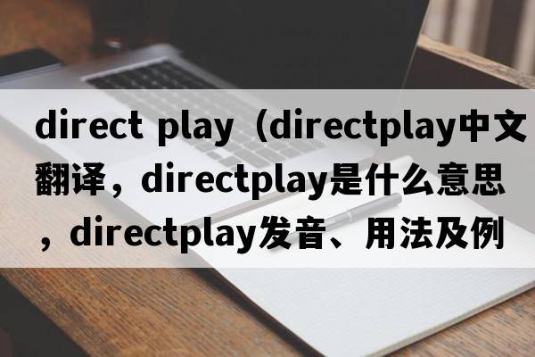 direct play（directplay中文翻譯，directplay是什么意思，directplay發(fā)音、用法及例句）