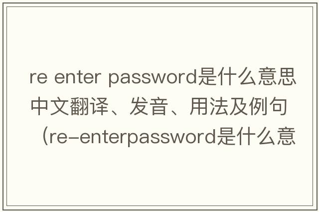 re enter password是什么意思中文翻譯、發(fā)音、用法及例句（Re-enterpassword是什么意思？）