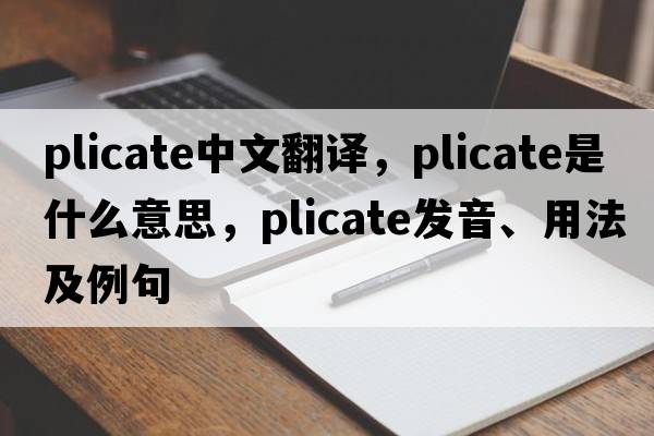 plicate中文翻譯，plicate是什么意思，plicate發(fā)音、用法及例句