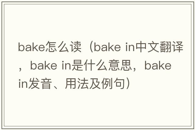 bake怎么讀（bake in中文翻譯，bake in是什么意思，bake in發(fā)音、用法及例句）