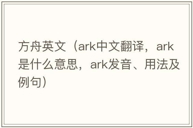 方舟英文（ark中文翻譯，ark是什么意思，ark發(fā)音、用法及例句）