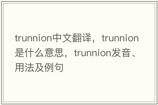 trunnion中文翻譯，trunnion是什么意思，trunnion發(fā)音、用法及例句