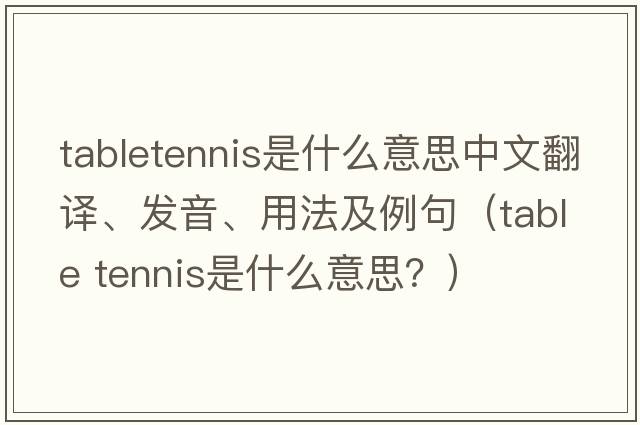 tabletennis是什么意思中文翻譯、發(fā)音、用法及例句（table tennis是什么意思？）