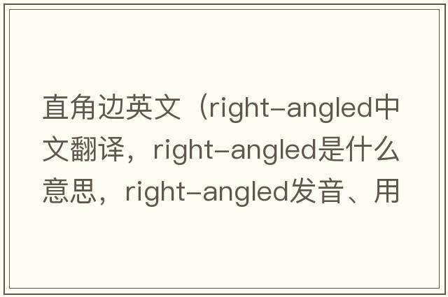 直角邊英文（right-angled中文翻譯，right-angled是什么意思，right-angled發(fā)音、用法及例句）