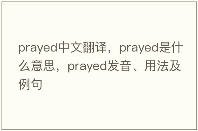 prayed中文翻譯，prayed是什么意思，prayed發(fā)音、用法及例句