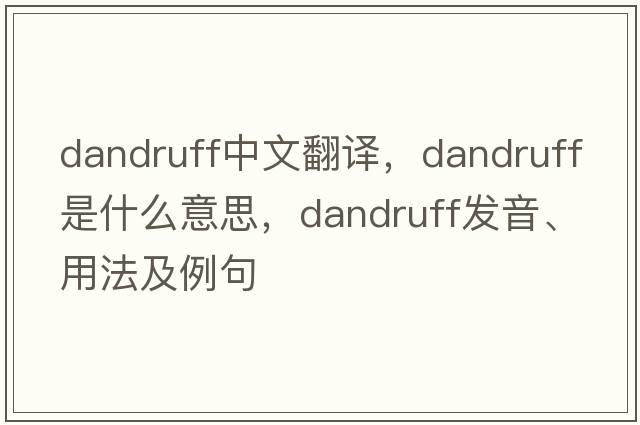 dandruff中文翻譯，dandruff是什么意思，dandruff發(fā)音、用法及例句