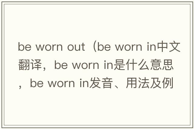 be worn out（be worn in中文翻譯，be worn in是什么意思，be worn in發(fā)音、用法及例句）