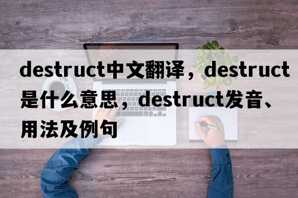 destruct中文翻譯，destruct是什么意思，destruct發(fā)音、用法及例句